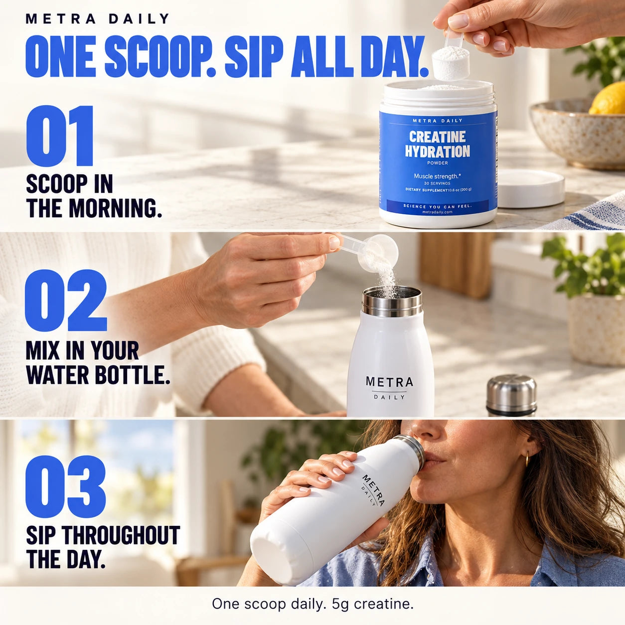How to use: one scoop in the morning, mix in your water bottle, and sip throughout the day. One scoop daily provides 5g creatine.